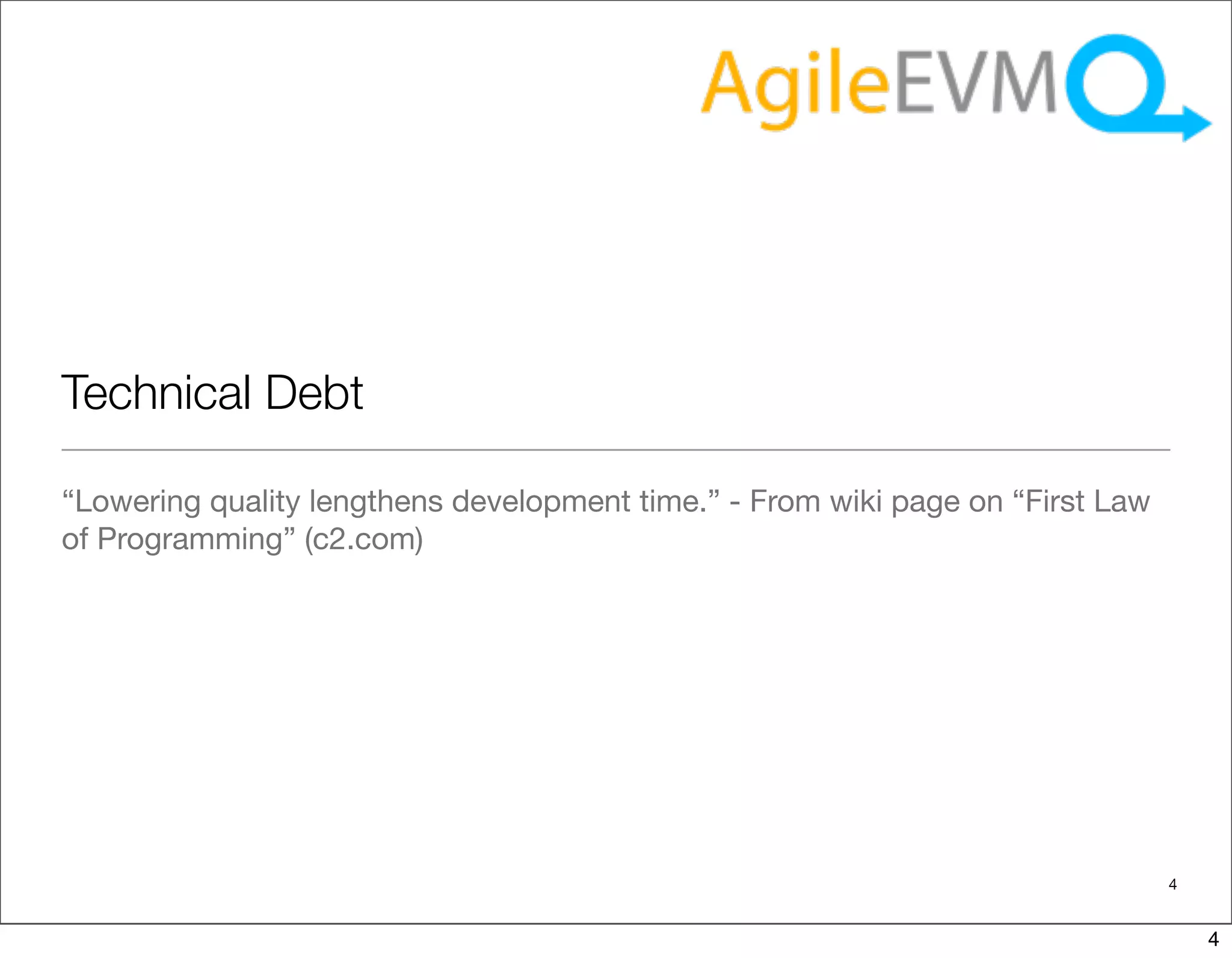 Technical Debt

“Lowering quality lengthens development time.” - From wiki page on “First Law
of Programming” (c2.com)




                                                                                4


                                                                                    4
 