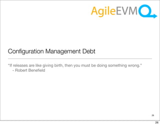 Conﬁguration Management Debt

“If releases are like giving birth, then you must be doing something wrong.”
   - Robert Beneﬁeld




                                                                               26


                                                                                    26
 