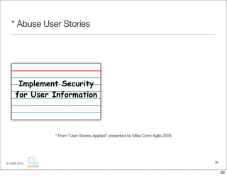 * Abuse User Stories




       Implement Security
      for User Information




               * From “User Stories Applied” presented by Mike Cohn Agile 2006




© 2009-2010,                                                                     30


                                                                                      30
 