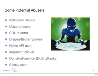Some Potential Abusers

          Malicious Hacker
          Mass of users
          SQL injector
          Disgruntled employee
          Naïve API user
          Impatient clicker
          Denial-of-service (DoS) attacker
          Sleazy user
© 2009-2010,                                 32


                                                  32
 