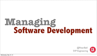 Managing
                        Software Development
                                          @PeterBell
                                       SVP Engineering
Wednesday, May 16, 12
 