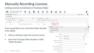 25 © 2015 CA. ALL RIGHTS RESERVED.@CAWORLD #CAWORLD
Manually Recording Licenses
If you would like to see a Purchase Order Number
to be added:
 Click on editing to open the License record.
 Enter the Purchase Order Number in field
“Order Number.”
Linking License to Contract or Purchase Order
 