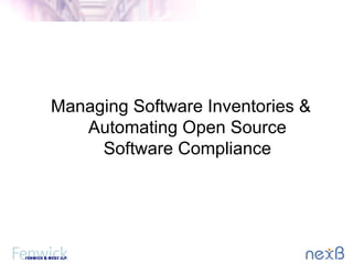 Managing Software Inventories &
Automating Open Source
Software Compliance
 
