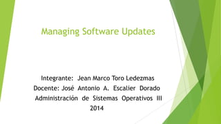 Managing Software Updates

Integrante: Jean Marco Toro Ledezmas
Docente: José Antonio A. Escalier Dorado

Administración de Sistemas Operativos III
2014

 
