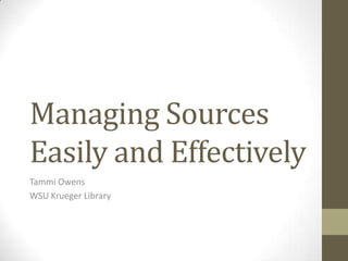 Managing Sources
Easily and Effectively
Tammi Owens
WSU Krueger Library
 