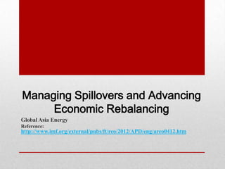 Managing Spillovers and Advancing
     Economic Rebalancing
Global Asia Energy
Reference:
http://www.imf.org/external/pubs/ft/reo/2012/APD/eng/areo0412.htm
 