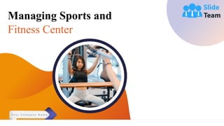 Managing Sports and
Fitness Center
Y o u r C o m p a n y N a m e
 