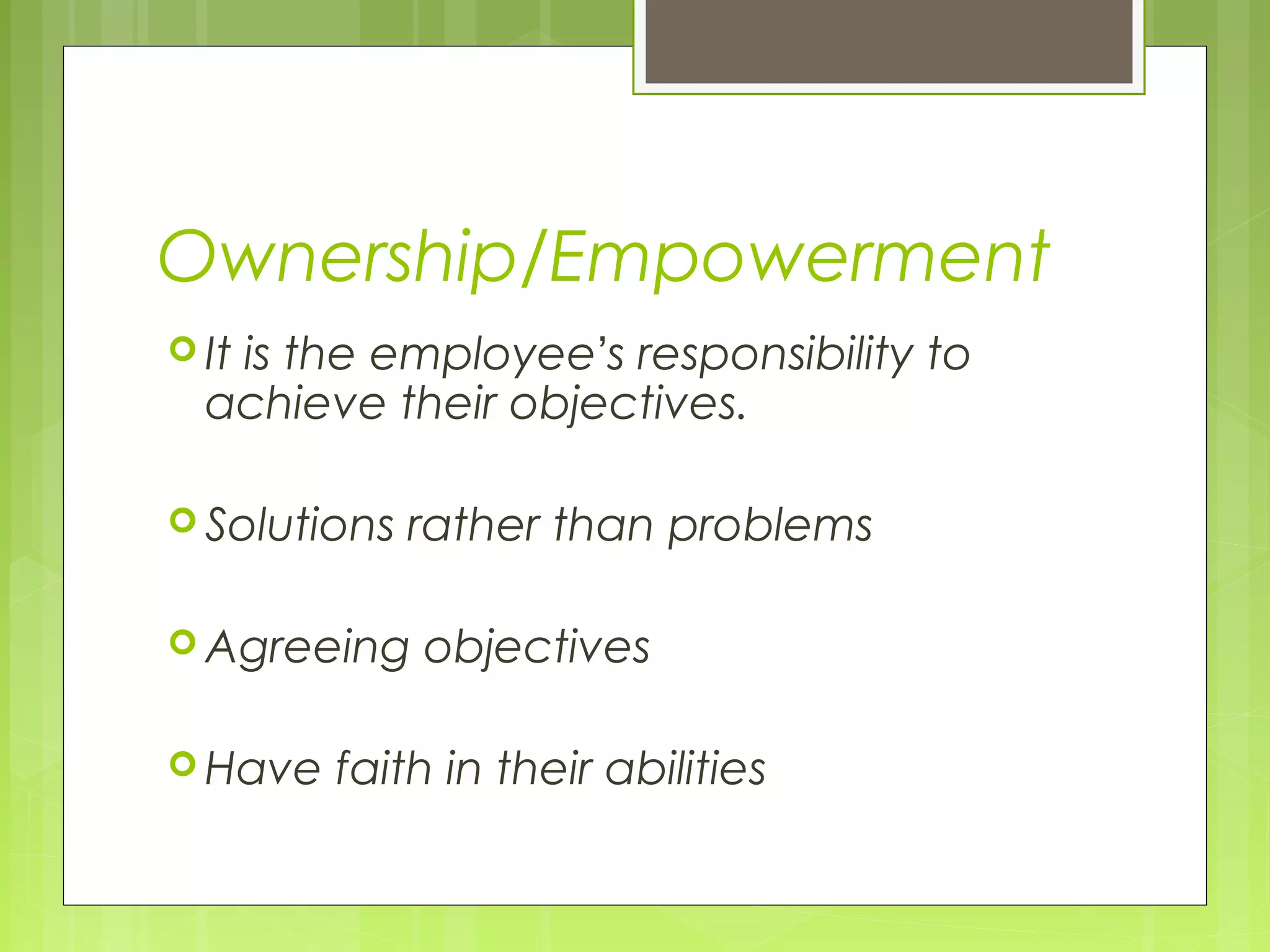 Ownership/Empowerment
 It
   is the employee’s responsibility to
  achieve their objectives.

 Solutions   rather than problems

 Agreeing    objectives

 Have   faith in their abilities
 