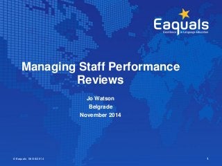 Managing Staff Performance 
Reviews 
Jo Watson 
Belgrade 
November 2014 
©Eaquals 06/08/2014 1 
 