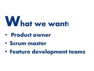 • Product owner
• Scrum master
• Feature development teams
What we want!
 