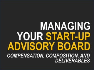 MANAGING
YOUR START-UP
COMPENSATION, COMPOSITION, AND
ADVISORY BOARD
DELIVERABLES
 