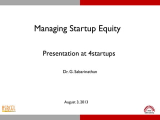 Dr. G. Sabarinathan
Managing Startup Equity
Presentation at 4startups
August 3, 2013
 