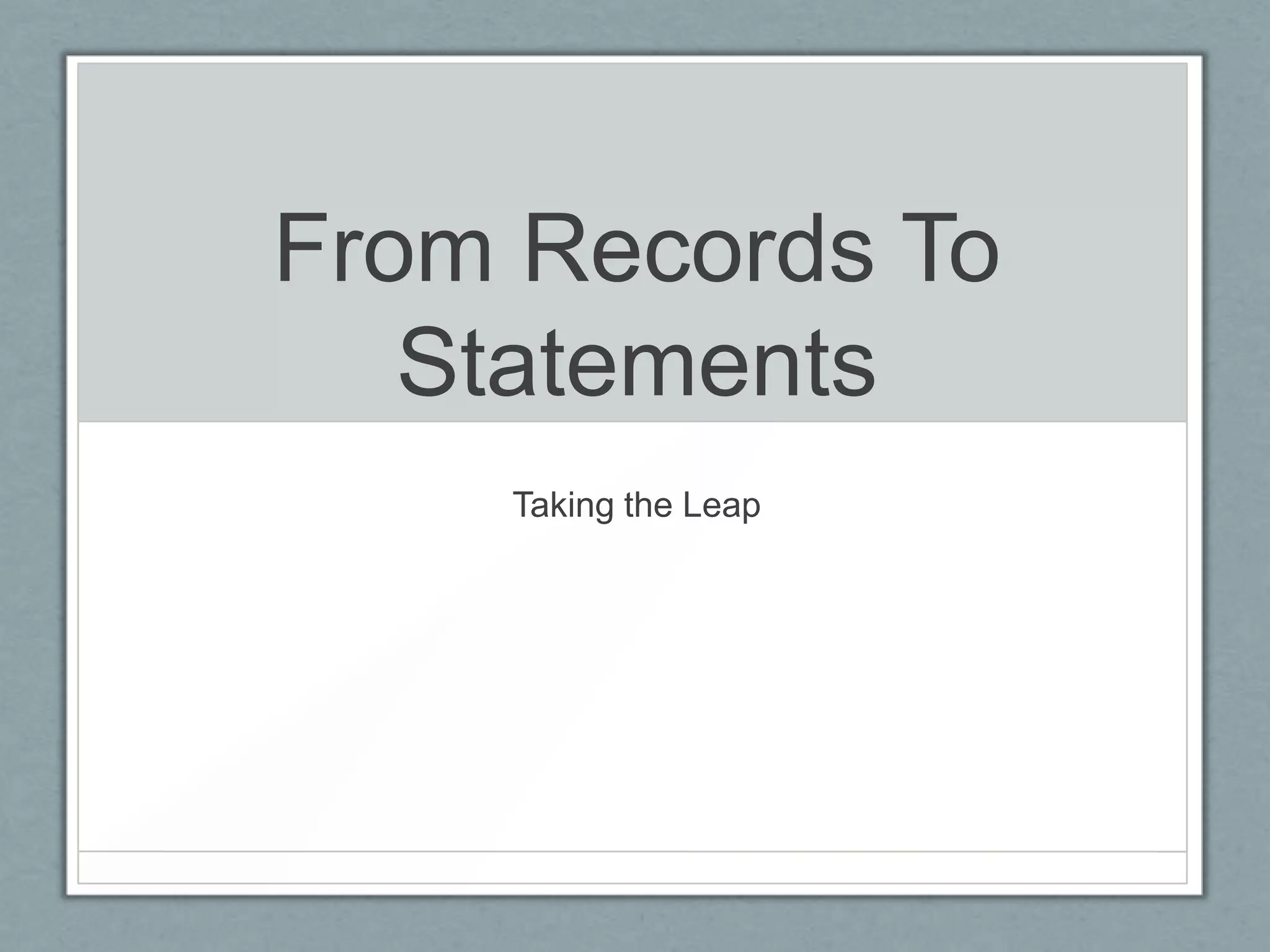 From Records To
   Statements
    Taking the Leap
 
