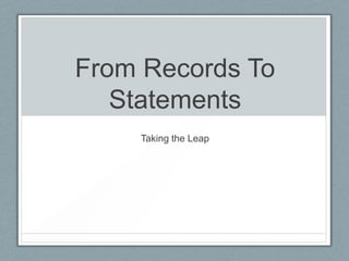From Records To
   Statements
    Taking the Leap
 