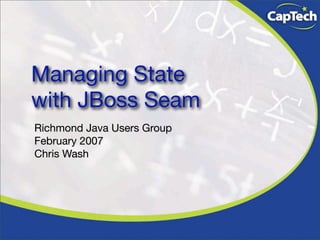 Managing State
with JBoss Seam
Richmond Java Users Group
February 2007
Chris Wash
 