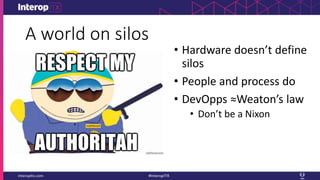 A world on silos
• Hardware doesn’t define
silos
• People and process do
• DevOpps ≈Weaton’s law
• Don’t be a Nixon
 