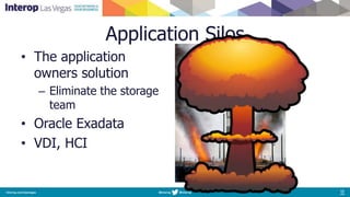 Application Silos
• The application
owners solution
– Eliminate the storage
team
• Oracle Exadata
• VDI, HCI
 