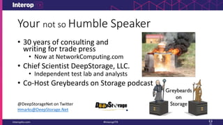 Your not so Humble Speaker
• 30 years of consulting and
writing for trade press
• Now at NetworkComputing.com
• Chief Scientist DeepStorage, LLC.
• Independent test lab and analysts
• Co-Host Greybeards on Storage podcast
@DeepStorageNet on Twitter
Hmarks@DeepStorage.Net
 