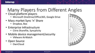 Many Players from Different Angles
• Cloud platform players
• Microsoft OneDrive/Office365, Google Drive
• Mass market Sync ‘n’ Share
• Dropbox, Box
• Enterprise Infrastructure
• Citrix Sharefile, Syncplicity
• Mobile device management/security
• VMware AirWatch
• Open Source
• OwnCloud
 