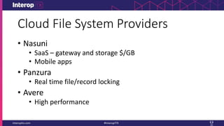 Cloud File System Providers
• Nasuni
• SaaS – gateway and storage $/GB
• Mobile apps
• Panzura
• Real time file/record locking
• Avere
• High performance
 