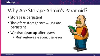 Why Are Storage Admin’s Paranoid?
• Storage is persistent
• Therefore storage screw-ups are
persistent
• We also clean up after users
• Most restores are about user error
 