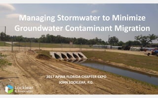 Managing Stormwater to Minimize
Groundwater Contaminant Migration
2017 APWA FLORIDA CHAPTER EXPO
JOHN LOCKLEAR, P.G.
 