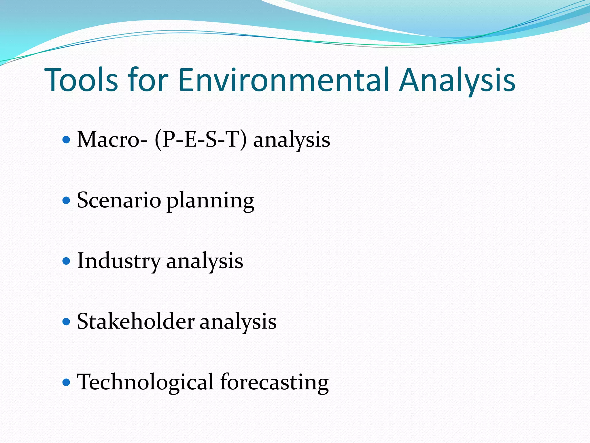 Tools for Environmental Analysis
 Macro- (P-E-S-T) analysis
 Scenario planning
 Industry analysis
 Stakeholder analysis
 Technological forecasting
 