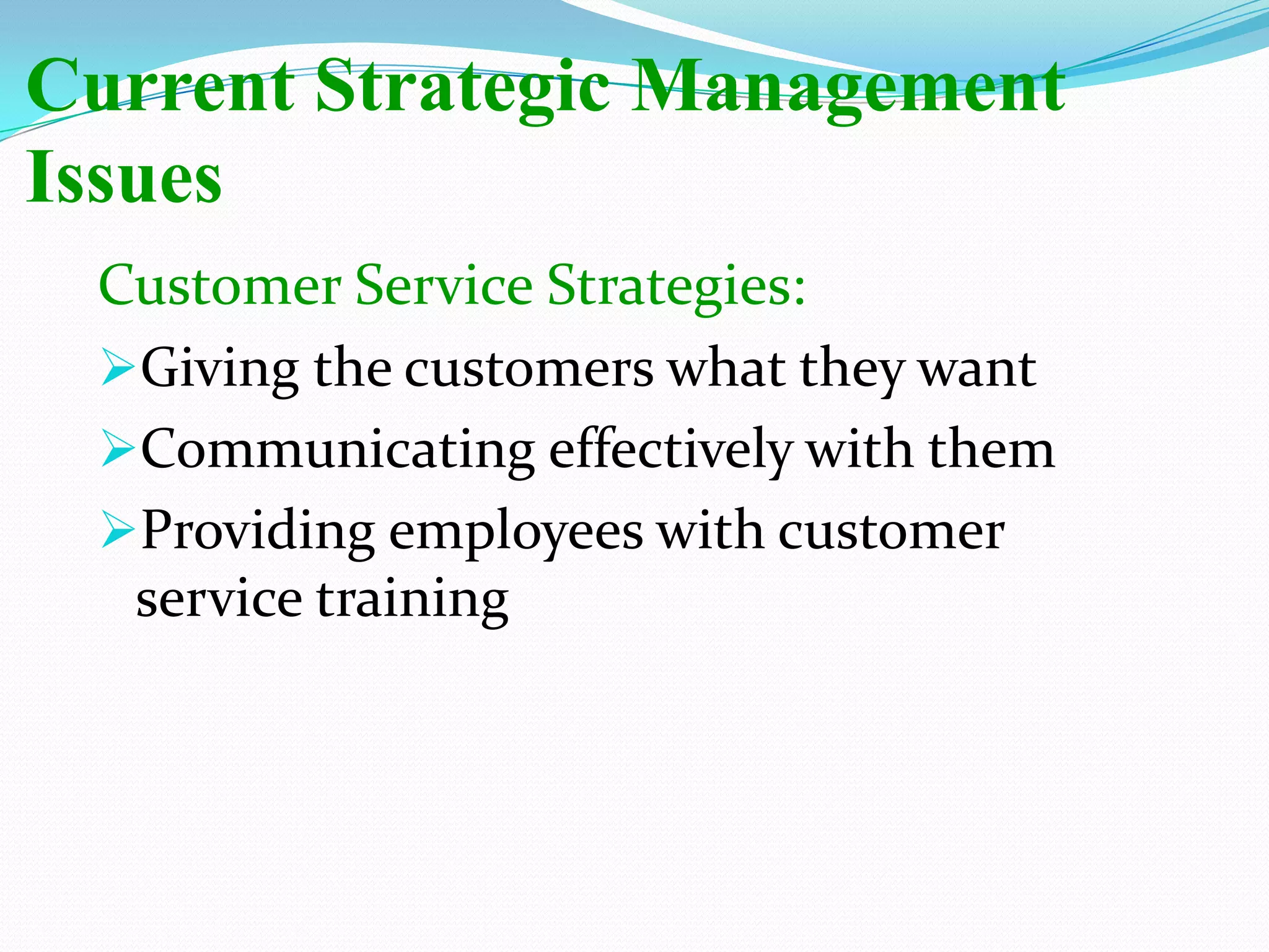Current Strategic Management
Issues
Customer Service Strategies:
Giving the customers what they want
Communicating effectively with them
Providing employees with customer
service training
 
