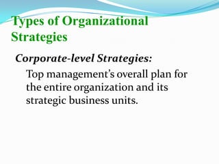 Corporate-level Strategies:
Top management’s overall plan for
the entire organization and its
strategic business units.
Types of Organizational
Strategies
 