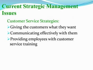 Current Strategic Management
Issues
Customer Service Strategies:
Giving the customers what they want
Communicating effectively with them
Providing employees with customer
service training
 