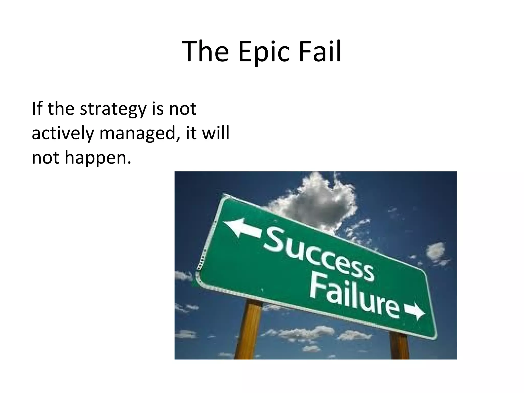 The Epic Fail
If the strategy is not
actively managed, it will
not happen.
 