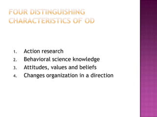 Four DistinguishingCharacteristics of ODAction researchBehavioral science knowledgeAttitudes, values and beliefsChanges organization in a direction