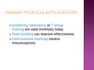 Human Process ApplicationsSensitivity, laboratory, or T-group training are used minimally todayTeam building can improve effectivenessConfrontation meetings resolve misconceptions