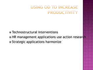 Using OD to Increase ProductivityTechnostructural interventionsHR management applications use action research Strategic applications harmonize