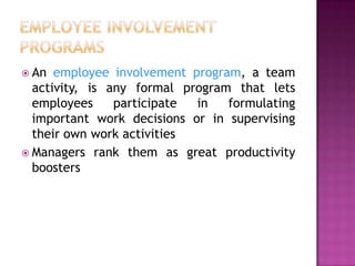 Employee Involvement ProgramsAn employee involvement program, a team activity,is any formal program that lets employees participate in formulating important work decisions or in supervising their own work activitiesManagers rank them as great productivity boosters