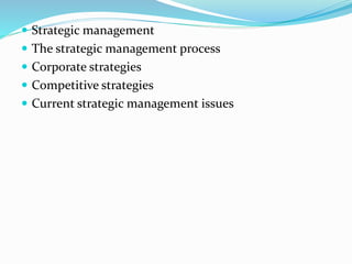  Strategic management
 The strategic management process
 Corporate strategies
 Competitive strategies
 Current strategic management issues
 