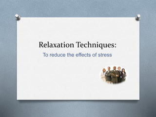 Relaxation Techniques:
To reduce the effects of stress
 