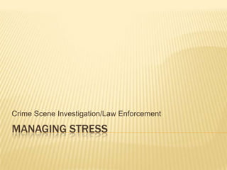 MANAGING STRESS
Crime Scene Investigation/Law Enforcement
 