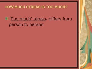 HOW MUCH STRESS IS TOO MUCH?

“Too much” stress- differs from
person to person

 
