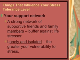 Things That Influence Your Stress
Tolerance Level

Your support network
A strong network of
supportive friends and family
members – buffer against life
stressor
Lonely and isolated – the
greater your vulnerability to
stress.

 