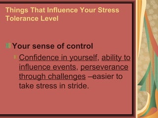 Things That Influence Your Stress
Tolerance Level

Your sense of control
Confidence in yourself, ability to
influence events, perseverance
through challenges –easier to
take stress in stride.

 