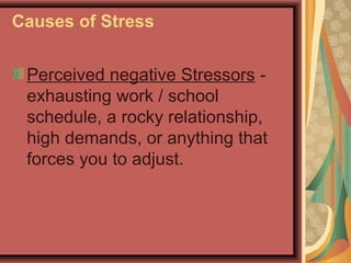 Causes of Stress
Perceived negative Stressors exhausting work / school
schedule, a rocky relationship,
high demands, or anything that
forces you to adjust.

 