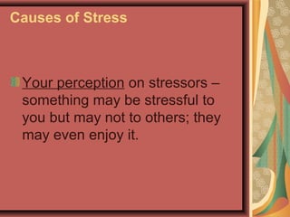 Causes of Stress

Your perception on stressors –
something may be stressful to
you but may not to others; they
may even enjoy it.

 