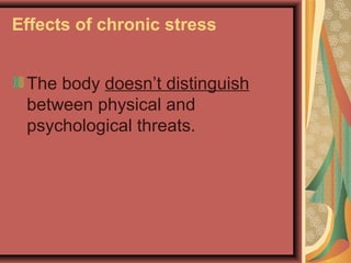 Effects of chronic stress
The body doesn’t distinguish
between physical and
psychological threats.

 