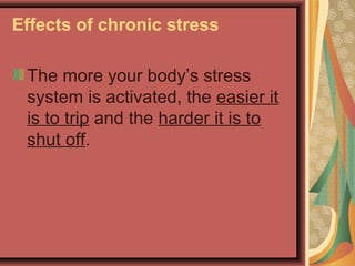 Effects of chronic stress
The more your body’s stress
system is activated, the easier it
is to trip and the harder it is to
shut off.

 