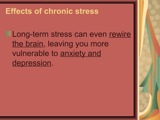 Effects of chronic stress
Long-term stress can even rewire
the brain, leaving you more
vulnerable to anxiety and
depression.

 