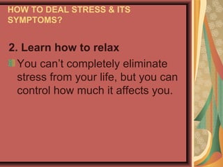 HOW TO DEAL STRESS & ITS
SYMPTOMS?

2. Learn how to relax
You can’t completely eliminate
stress from your life, but you can
control how much it affects you.

 