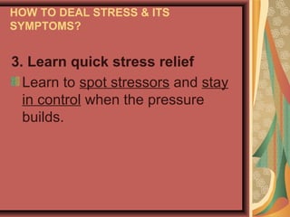 HOW TO DEAL STRESS & ITS
SYMPTOMS?

3. Learn quick stress relief
Learn to spot stressors and stay
in control when the pressure
builds.

 