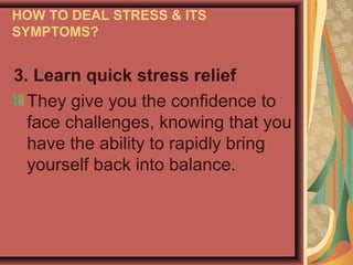 HOW TO DEAL STRESS & ITS
SYMPTOMS?

3. Learn quick stress relief
They give you the confidence to
face challenges, knowing that you
have the ability to rapidly bring
yourself back into balance.

 