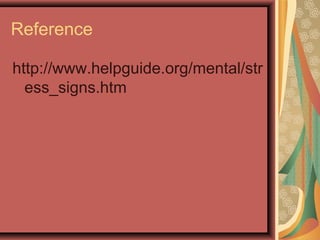 Reference
http://www.helpguide.org/mental/str
ess_signs.htm

 
